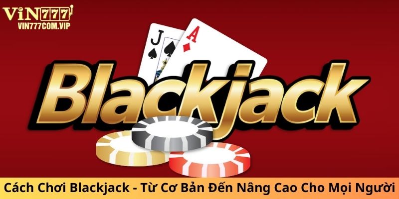 Cách Chơi Blackjack - Từ Cơ Bản Đến Nâng Cao